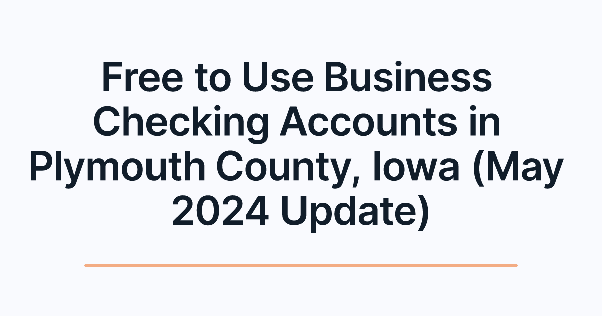 Free to Use Business Checking Accounts in Plymouth County, Iowa (May 2024 Update)